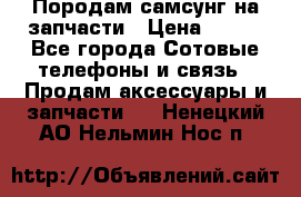  Породам самсунг на запчасти › Цена ­ 200 - Все города Сотовые телефоны и связь » Продам аксессуары и запчасти   . Ненецкий АО,Нельмин Нос п.